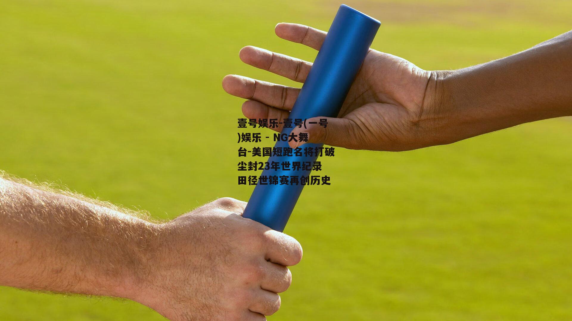 壹号娱乐-壹号(一号)娱乐 - NG大舞台-美国短跑名将打破尘封23年世界纪录 田径世锦赛再创历史